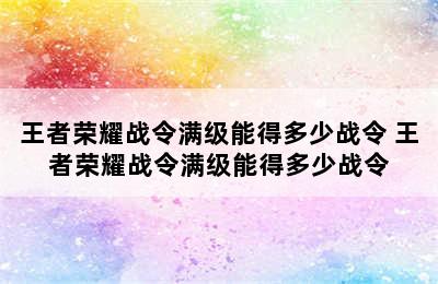 王者荣耀战令满级能得多少战令 王者荣耀战令满级能得多少战令